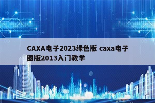 CAXA电子2023绿色版 caxa电子图版2013入门教学