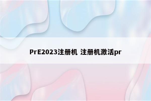 PrE2023注册机 注册机激活pr