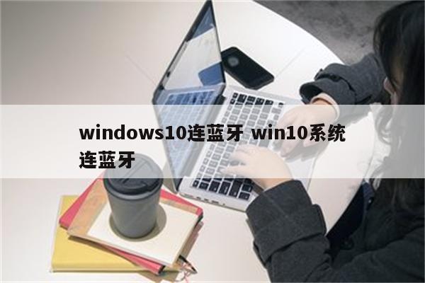 windows10连蓝牙 win10系统连蓝牙