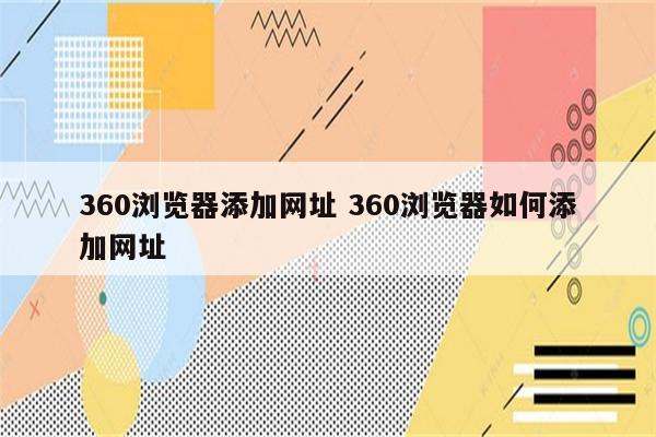 360浏览器添加网址 360浏览器如何添加网址