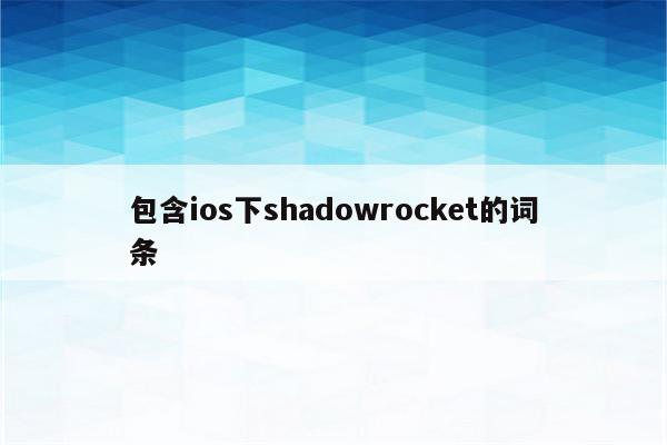 包含ios下shadowrocket的词条