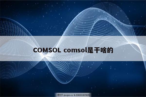COMSOL comsol是干啥的