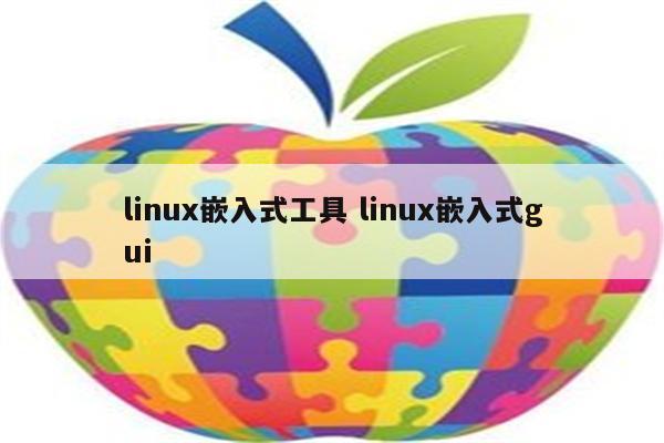 linux嵌入式工具 linux嵌入式gui