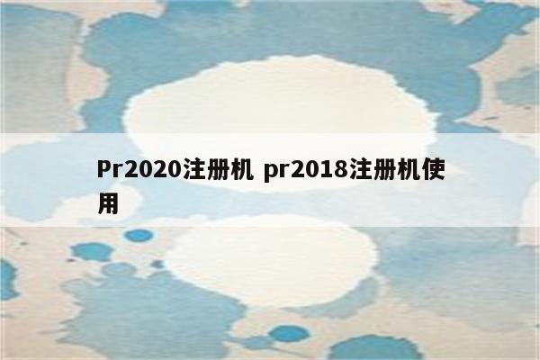 Pr2020注册机 pr2018注册机使用