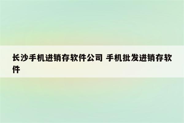 长沙手机进销存软件公司 手机批发进销存软件