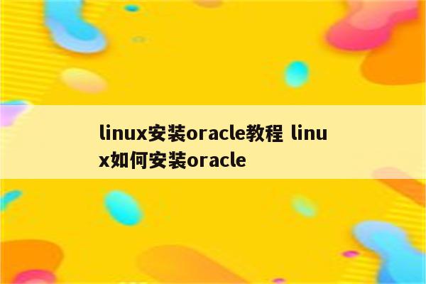 linux安装oracle教程 linux如何安装oracle