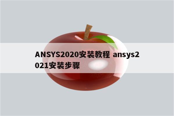 ANSYS2020安装教程 ansys2021安装步骤