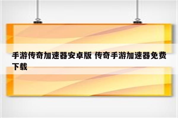 手游传奇加速器安卓版 传奇手游加速器免费下载