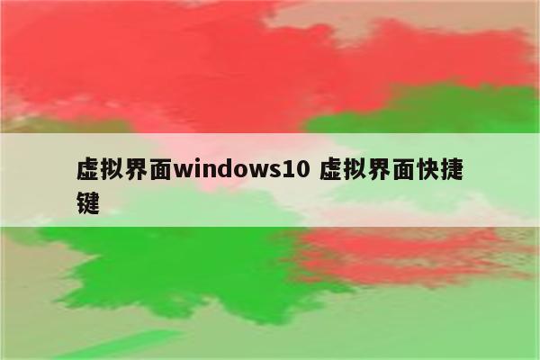 虚拟界面windows10 虚拟界面快捷键