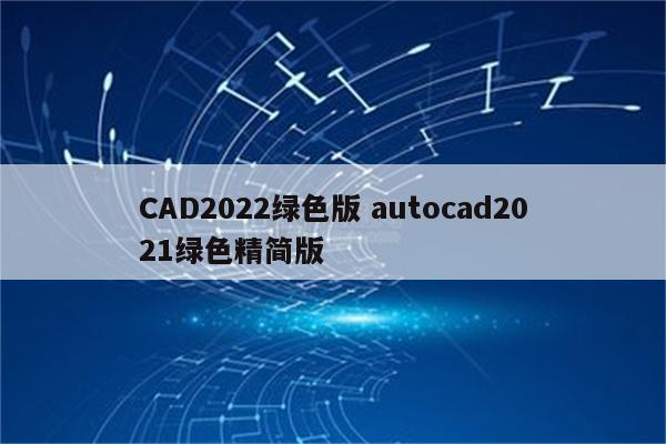 CAD2022绿色版 autocad2021绿色精简版