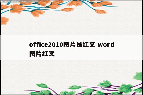 office2010图片是红叉 word图片红叉