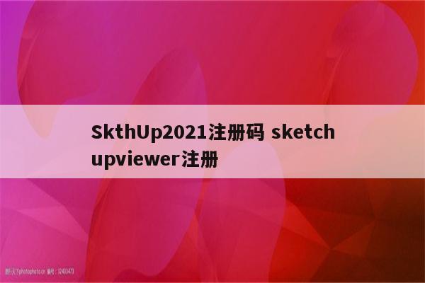 SkthUp2021注册码 sketchupviewer注册