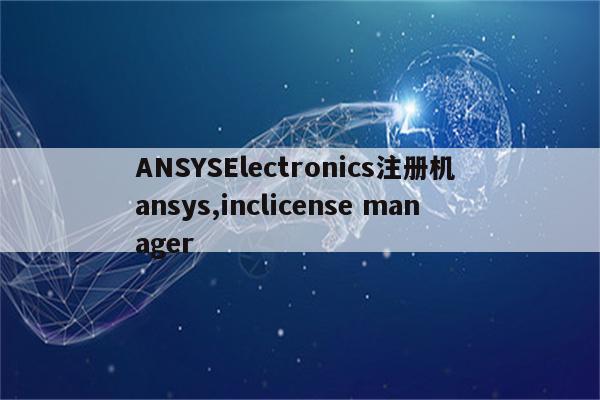 ANSYSElectronics注册机 ansys,inclicense manager