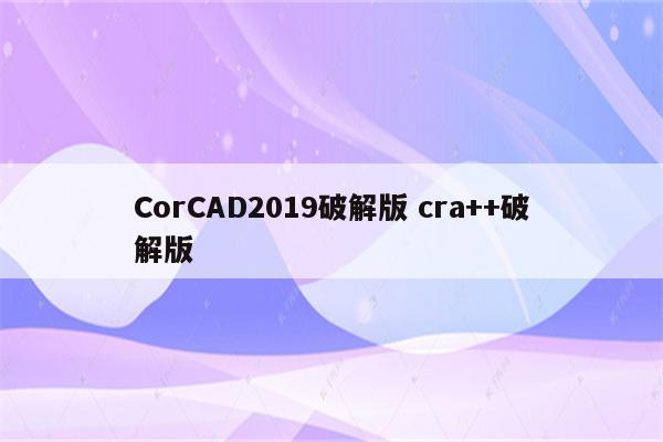 CorCAD2019破解版 cra++破解版