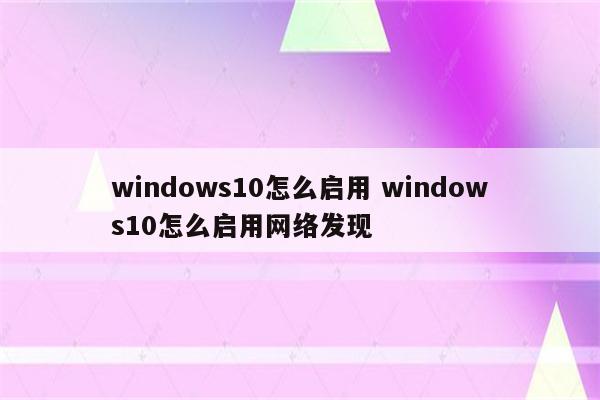 windows10怎么启用 windows10怎么启用网络发现