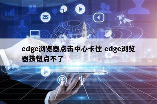 edge浏览器点击中心卡住 edge浏览器按钮点不了