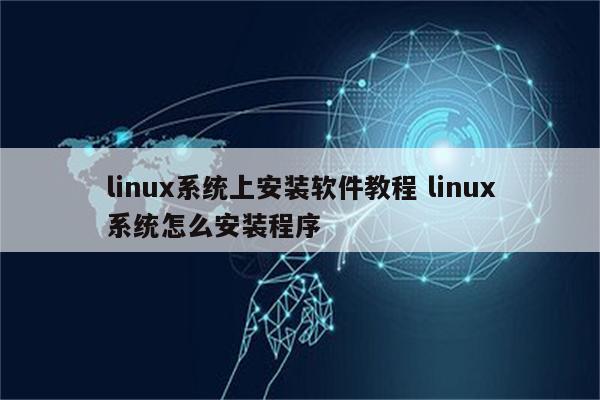 linux系统上安装软件教程 linux系统怎么安装程序