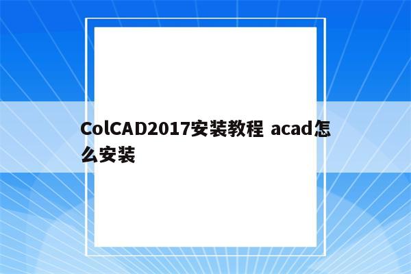 ColCAD2017安装教程 acad怎么安装