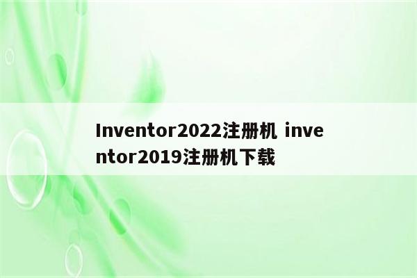 Inventor2022注册机 inventor2019注册机下载