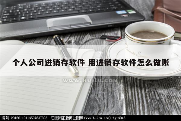 个人公司进销存软件 用进销存软件怎么做账