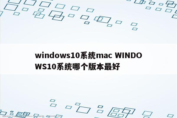 windows10系统mac WINDOWS10系统哪个版本最好