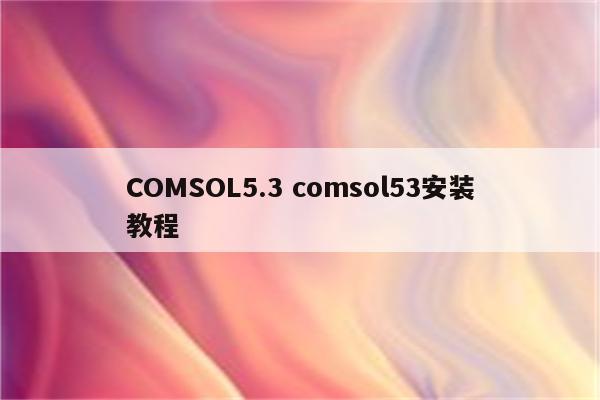 COMSOL5.3 comsol53安装教程