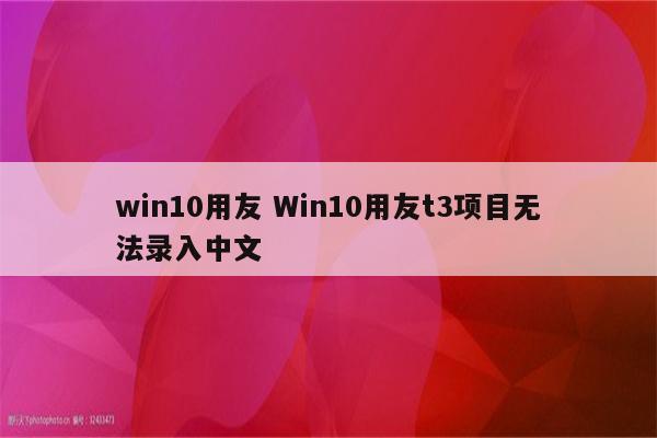 win10用友 Win10用友t3项目无法录入中文