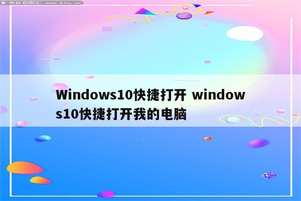 Windows10快捷打开 windows10快捷打开我的电脑