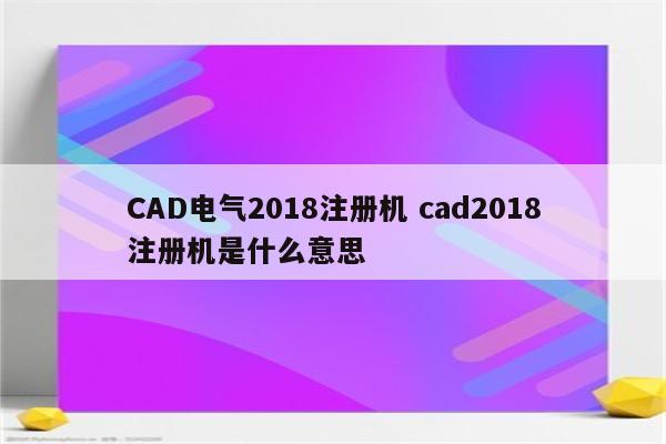 CAD电气2018注册机 cad2018注册机是什么意思