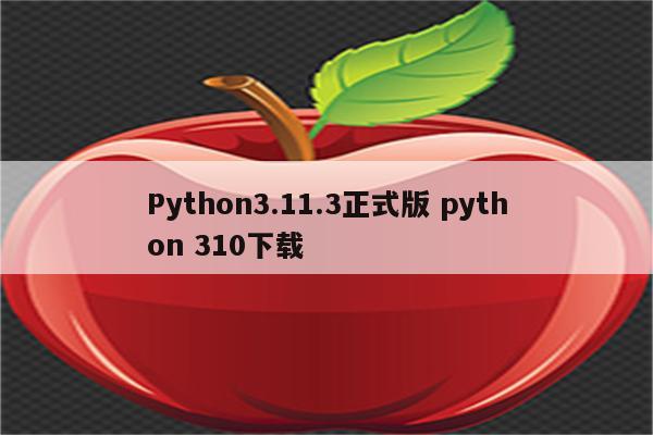 Python3.11.3正式版 python 310下载