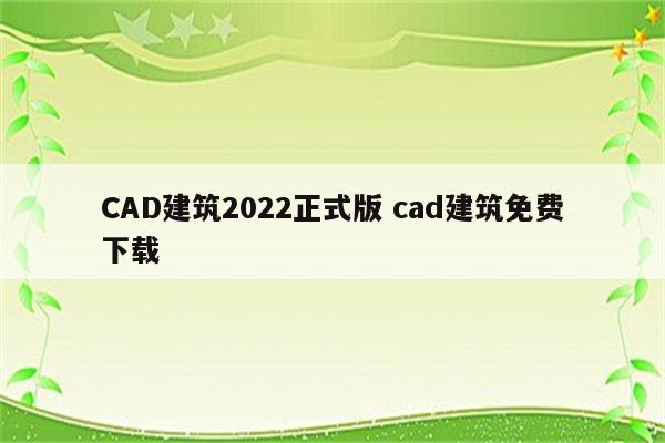 CAD建筑2022正式版 cad建筑免费下载