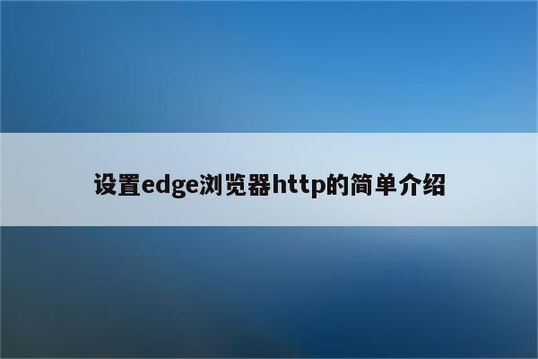 设置edge浏览器http的简单介绍