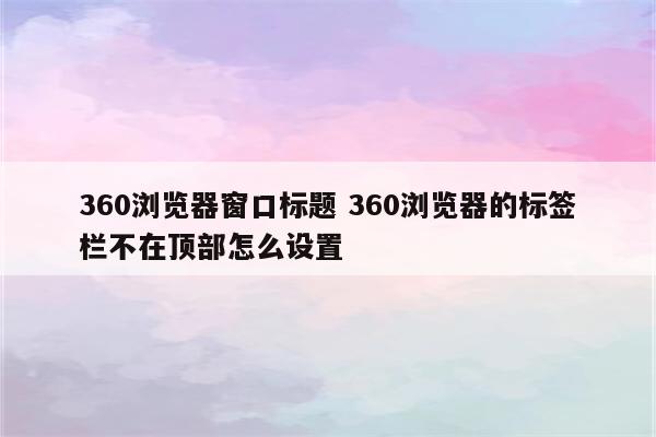 360浏览器窗口标题 360浏览器的标签栏不在顶部怎么设置