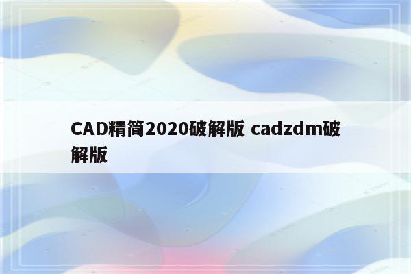 CAD精简2020破解版 cadzdm破解版
