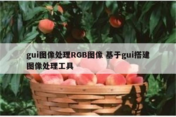 gui图像处理RGB图像 基于gui搭建图像处理工具