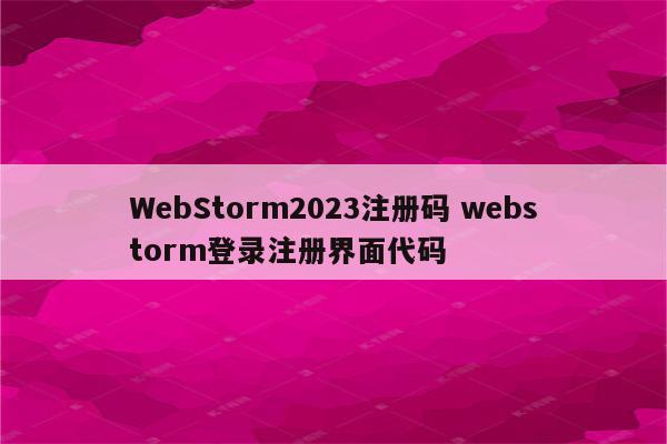 WebStorm2023注册码 webstorm登录注册界面代码