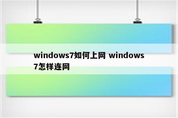 windows7如何上网 windows7怎样连网