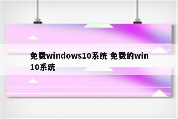 免费windows10系统 免费的win10系统