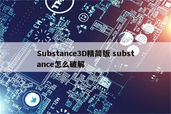 Substance3D精简版 substance怎么破解