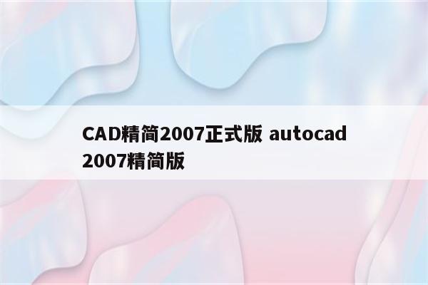 CAD精简2007正式版 autocad2007精简版