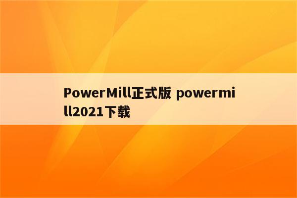 PowerMill正式版 powermill2021下载