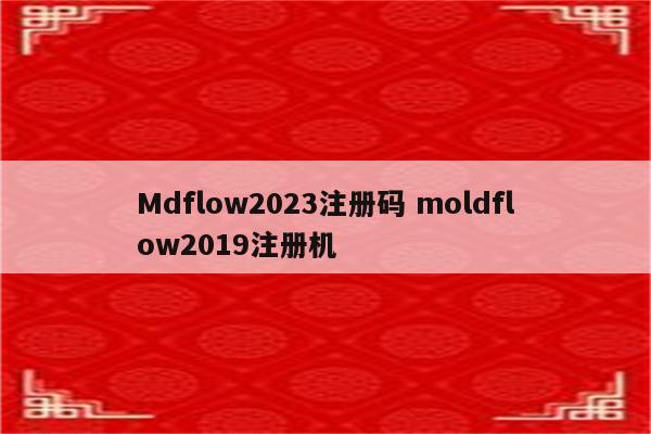 Mdflow2023注册码 moldflow2019注册机