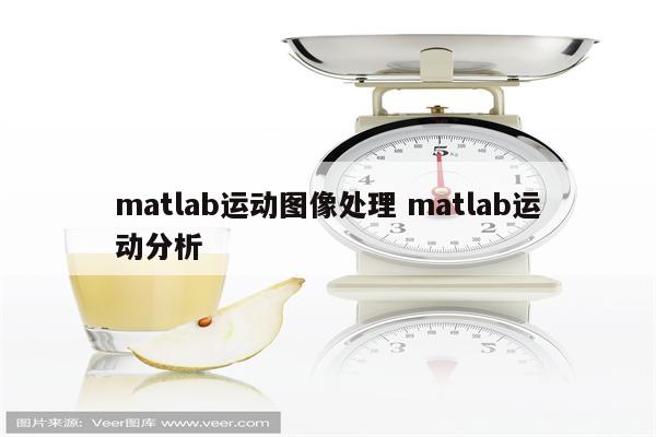 matlab运动图像处理 matlab运动分析