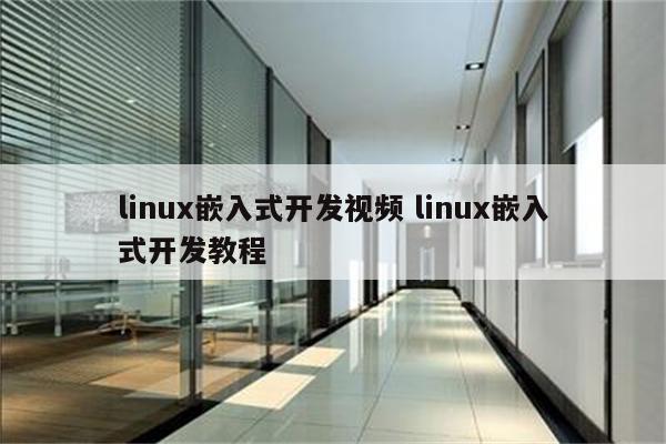 linux嵌入式开发视频 linux嵌入式开发教程