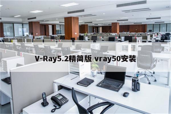 V-Ray5.2精简版 vray50安装