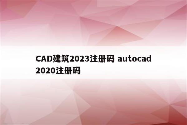 CAD建筑2023注册码 autocad2020注册码
