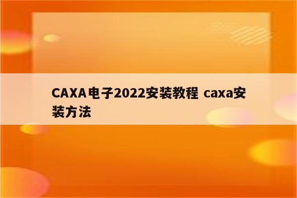 CAXA电子2022安装教程 caxa安装方法