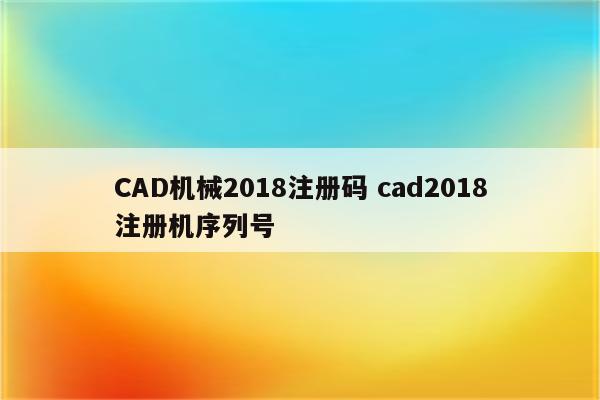CAD机械2018注册码 cad2018注册机序列号