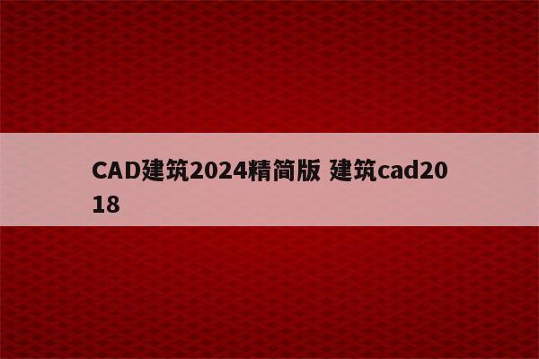 CAD建筑2024精简版 建筑cad2018