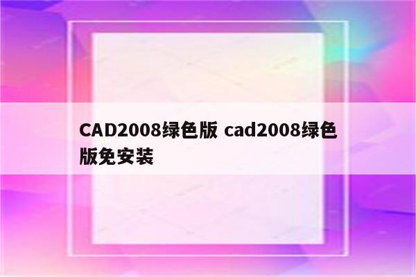 CAD2008绿色版 cad2008绿色版免安装